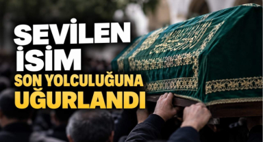 Sevilen İsim Son Yolculuğuna Uğurlandı