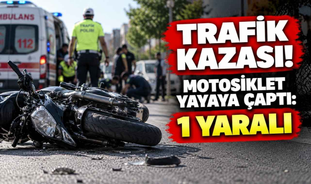 Trafik Kazası! Motosiklet Yayaya Çaptı: 1 Yaralı