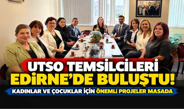 UTSO Temsilcileri Edirne’de Buluştu! Kadınlar ve Çocuklar İçin Önemli Projeler Masada