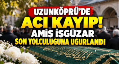 Uzunköprü’de Acı Kayıp! Amiş İşgüzar Son Yolculuğuna Uğurlandı