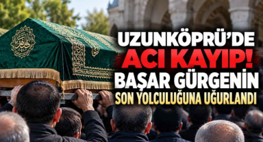 Uzunköprü’de Acı Kayıp! Başar Gürgenin Son Yolculuğuna Uğurlandı