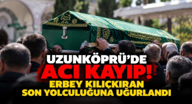 Uzunköprü’de Acı Kayıp! Erbey Kılıçkıran Son Yolculuğuna Uğurlandı