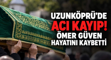Uzunköprü’de Acı Kayıp! Ömer Güven Hayatını Kaybetti