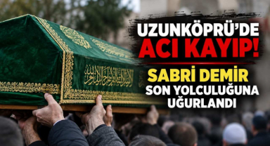 Uzunköprü’de Acı Kayıp! Sabri Demir Son Yolculuğuna Uğurlandı