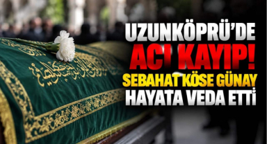 Uzunköprü’de Acı Kayıp! Sebahat Köse Günay Hayata Veda Etti