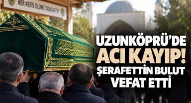 Uzunköprü’de Acı Kayıp! Şerafettin Bulut Vefat Etti