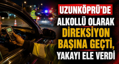 Uzunköprü’de Alkollü Olarak Direksiyon Başına Geçti, Yakayı Ele Verdi