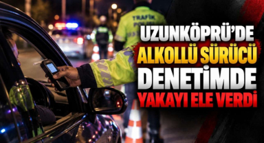 Uzunköprü’de Alkollü Sürücü Denetimde Yakayı Ele Verdi