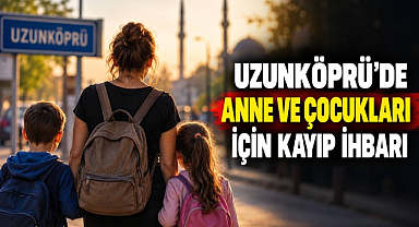 Uzunköprü'de Anne ve Çocukları İçin Kayıp İhbarı
