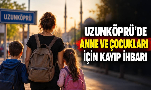 Uzunköprü'de Anne ve Çocukları İçin Kayıp İhbarı