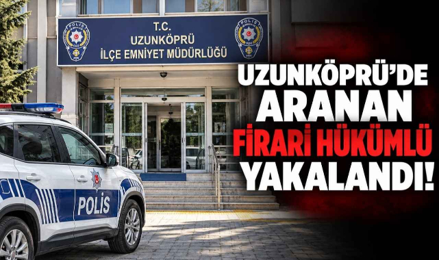 Uzunköprü’de Aranan Firari Hükümlü Yakalandı!