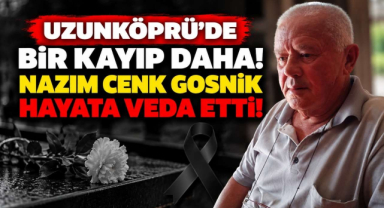 Uzunköprü’de Bir Kayıp Daha! Nazım Cenk Gosnik Hayata Veda Etti!