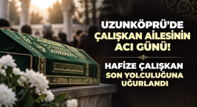 Uzunköprü’de Çalışkan Ailesinin Acı Günü! Hafize Çalışkan Son Yolculuğuna Uğurlandı