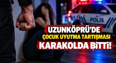 Uzunköprü’de Çocuk Uyutma Tartışması Karakolda Bitti!