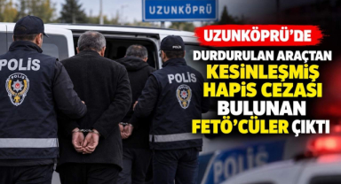 Uzunköprü’de Durdurulan Araçtan Kesinleşmiş Hapis Cezası Bulunan FETÖ’cüler Çıktı