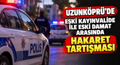 Uzunköprü’de Eski Kayınvalide ile Eski Damat Arasında Hakaret Tartışması