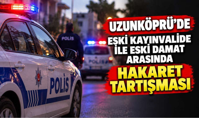Uzunköprü’de Eski Kayınvalide ile Eski Damat Arasında Hakaret Tartışması