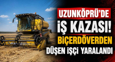 Uzunköprü’de İş Kazası! Biçerdöverden Düşen İşçi Yaralandı