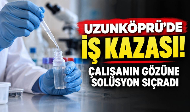 Uzunköprü’de İş Kazası! Çalışanın Gözüne Solüsyon Sıçradı