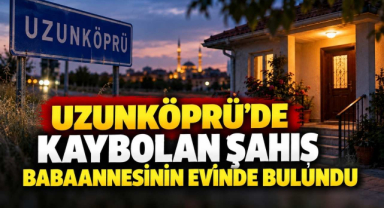 Uzunköprü'de Kaybolan Şahıs Babaannesinin Evinde Bulundu