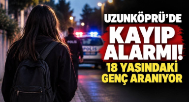 Uzunköprü’de Kayıp Alarmı! 18 Yaşındaki Genç Aranıyor
