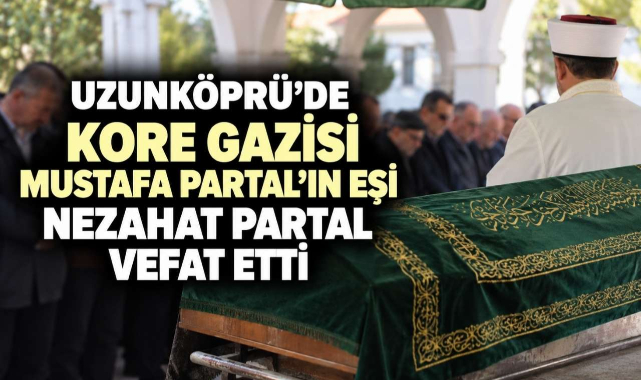 Uzunköprü'de Kore Gazisi Mustafa Partal’ın Eşi Nezahat Partal Vefat Etti