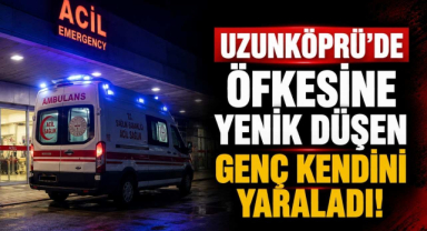 Uzunköprü’de Öfkesine Yenik Düşen Genç Kendini Yaraladı!