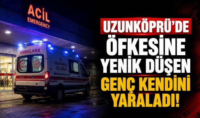 Uzunköprü’de Öfkesine Yenik Düşen Genç Kendini Yaraladı!