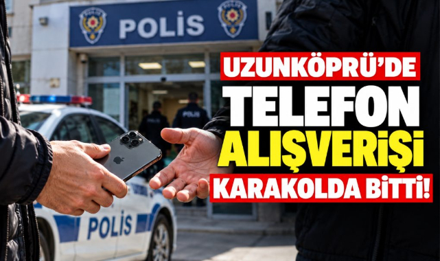 Uzunköprü'de Telefon Alışverişi Karakolda Bitti!