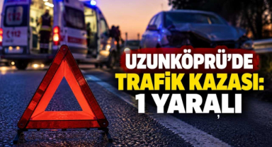 Uzunköprü’de Trafik Kazası: 1 Yaralı