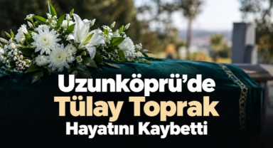 Uzunköprü'de Üzen Vefat! Tülay Toprak Hayatını Kaybetti