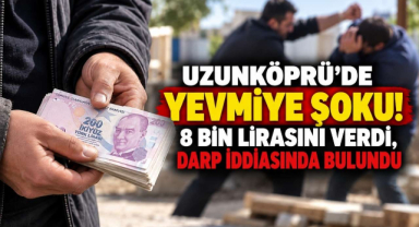 Uzunköprü'de Yevmiye Şoku! 8 Bin Lirasını Verdi, Darp İddiasında Bulundu