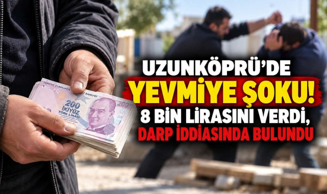 Uzunköprü'de Yevmiye Şoku! 8 Bin Lirasını Verdi, Darp İddiasında Bulundu