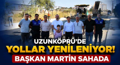 Uzunköprü’de Yollar Yenileniyor! Başkan Martin Sahada