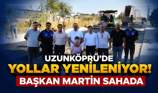 Uzunköprü’de Yollar Yenileniyor! Başkan Martin Sahada