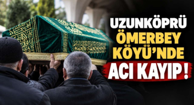 Uzunköprü Ömerbey Köyü’nde Acı Kayıp!