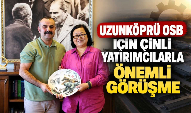 Uzunköprü OSB İçin Çinli Yatırımcılarla Önemli Görüşme