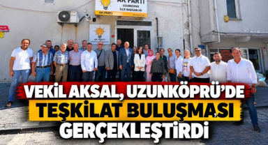 Vekil Aksal, Uzunköprü’de Teşkilat Buluşması Gerçekleştirdi