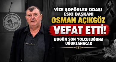 Vize Şoförler Odası Eski Başkanı Osman Açıkgöz Vefat Etti! Bugün Son Yolculuğuna Uğurlanacak