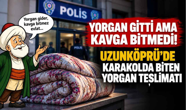 Yorgan Gitti Ama Kavga Bitmedi! Uzunköprü’de Karakolda Biten Yorgan Teslimatı...