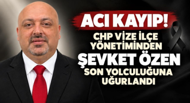 Acı Kayıp! CHP Vize İlçe Yönetim Kurulu Üyesi Şevket Özen Son Yolculuğuna Uğurlandı