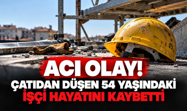 Acı Olay! Çatıdan Düşen 54 Yaşındaki İşçi Hayatını Kaybetti