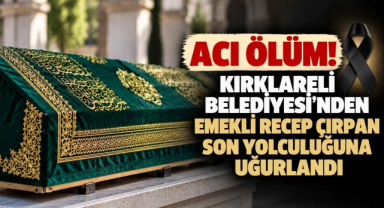 Acı Ölüm! Kırklareli Belediyesi’nden Emekli Recep Çırpan Son Yolculuğuna Uğurlandı