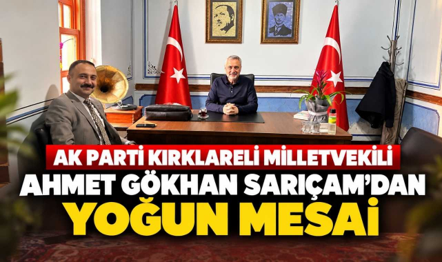 AK Parti Kırklareli Milletvekili Ahmet Gökhan Sarıçam’dan Yoğun Mesai