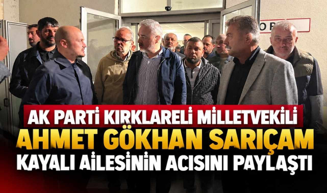 AK Parti Kırklareli Milletvekili Ahmet Gökhan Sarıçam Kayalı Ailesinin Acısını Paylaştı