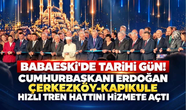 Babaeski’de Tarihi Gün! Cumhurbaşkanı Erdoğan Çerkezköy-Kapıkule Hızlı Tren Hattını Hizmete Açtı