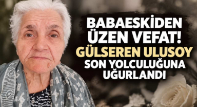 Babaeskiden Üzen Vefat! Gülseren Ulusoy Son Yolculuğuna Uğurlandı