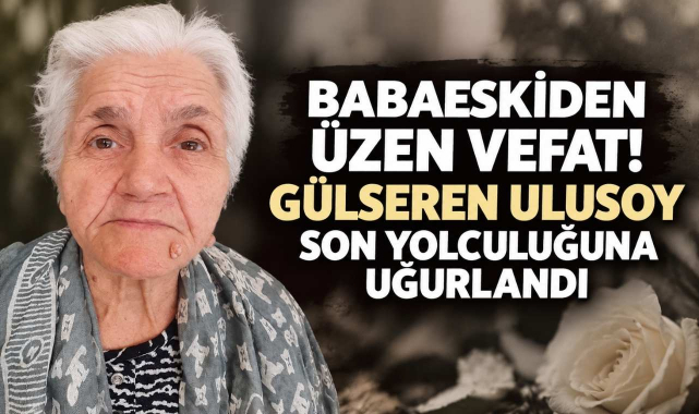 Babaeskiden Üzen Vefat! Gülseren Ulusoy Son Yolculuğuna Uğurlandı