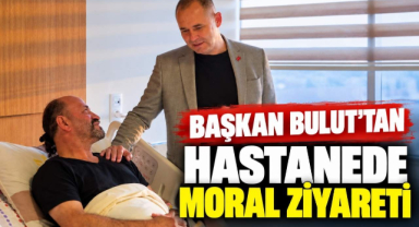 Başkan Bulut’tan Hastanede Moral Ziyareti 