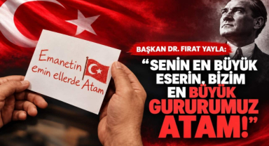 Başkan Dr. Fırat Yayla: “Senin En Büyük Eserin, Bizim En Büyük Gururumuz Atam!”